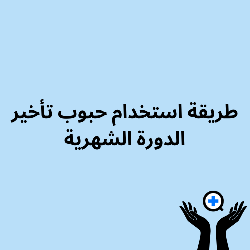 A blue image with text saying "كيفية استخدام حبوب تأخير الدورة الشهرية: دليل شامل"