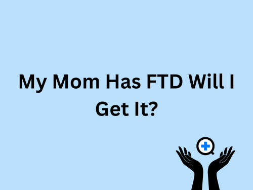 A blue image with text saying "My Mom Has FTD Will I Get It?"
