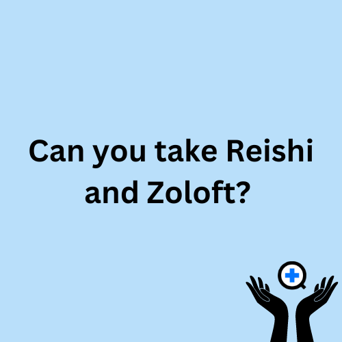 A blue image with text saying "Can you take Reishi and Zoloft?"