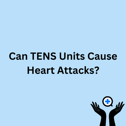 A blue image with text saying "Can TENS Units Cause Heart Attacks?"