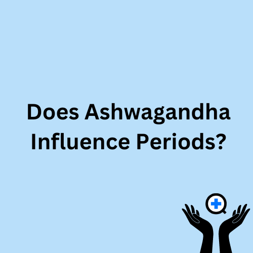 A blue image with text saying "Ashwagandha and the Menstrual Cycle: Does Ashwagandha influence the Menstrual Cycle?"