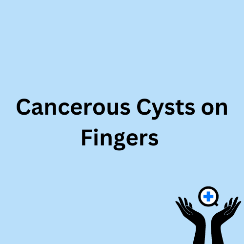 A blue image with text saying "Cancerous Cysts on Fingers"