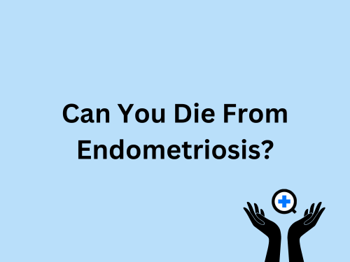 A blue image with text saying "Can You Die From Endometriosis?"