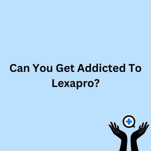 A blue image with text saying "Can You Get Addicted To Lexapro?"