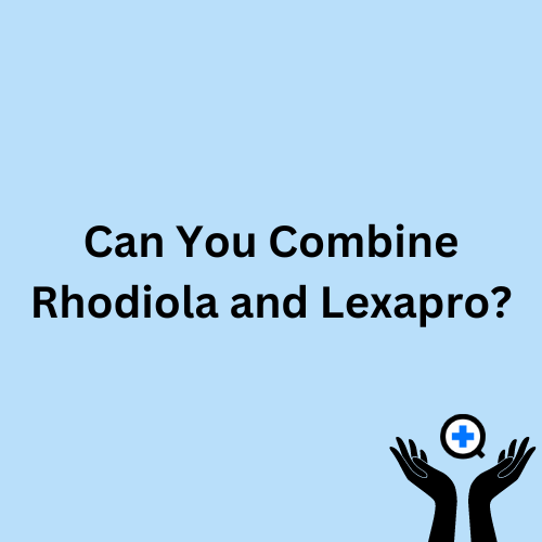 A blue image with text saying "Can you combine Rhodiola and Lexapro"