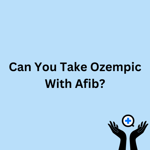 A blue image with text saying "Can You Take Ozempic With Afib?"