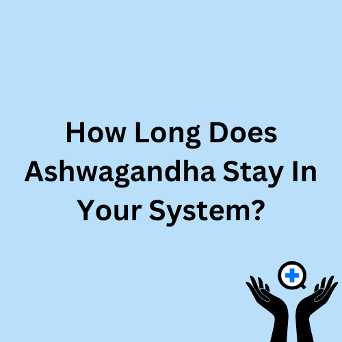 A blue image with text saying "How Long Does  Ashwagandha Stay In Your System"